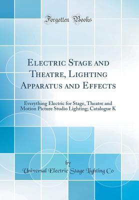 [30766] !Read# %Online* Electric Stage and Theatre, Lighting Apparatus and Effects: Everything Electric for Stage, Theatre and Motion Picture Studio Lighting; Catalogue K (Classic Reprint) - Universal Electric Stage Lighting Co @ePub%