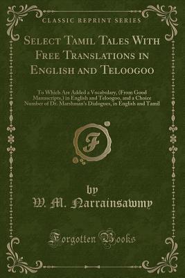 [a1376] ~Read~ Select Tamil Tales with Free Translations in English and Teloogoo: To Which Are Added a Vocabulary, (from Good Manuscripts, ) in English and Teloogoo, and a Choice Number of Dr. Marshman's Dialogues, in English and Tamil (Classic Reprint) - W M Narrainsawmy !e.P.u.b~