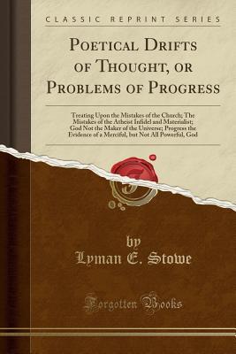 [5ab6b] !Download* Poetical Drifts of Thought, or Problems of Progress: Treating Upon the Mistakes of the Church; The Mistakes of the Atheist Infidel and Materialist; God Not the Maker of the Universe; Progress the Evidence of a Merciful, But Not All Powerful, God - Lyman E. Stowe ~ePub#