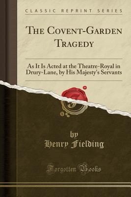 [0516e] @Read# The Covent-Garden Tragedy: As It Is Acted at the Theatre-Royal in Drury-Lane, by His Majesty's Servants (Classic Reprint) - Henry Fielding *ePub!