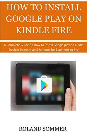 [c8f11] *Read~ HOW TO INSTALL GOOGLE PLAY ON KINDLE FIRE: A Complete Guide on How to install google play on Kindle Devices in less than 5 Minutes for Beginners to Pro. - Roland Sommer ^ePub~