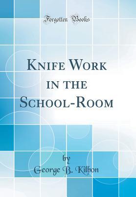 2cfbf] %D.o.w.n.l.o.a.d# Knife Work in the School-Room (Classic Reprint) - George B Kilbon *e.P.u.b!