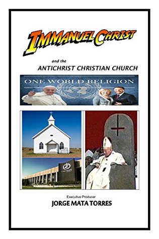 [370e5] #R.e.a.d% IMMANUEL CHRIST and the ANTICHRIST CHRISTIAN CHURCH - Jorge Mata Torres %P.D.F%