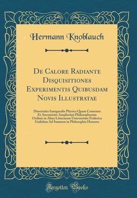 [60c8a] #F.u.l.l.@ *D.o.w.n.l.o.a.d% de Calore Radiante Disquisitiones Experimentis Quibusdam Novis Illustratae: Dissertatio Inauguralis Physica Quam Consensu Et Auctoritate Amplissimi Philosophorum Ordinis in Alma Litterarum Universitate Friderica Guilelma Ad Summos in Philosophia Honores - Hermann Knoblauch *e.P.u.b#
