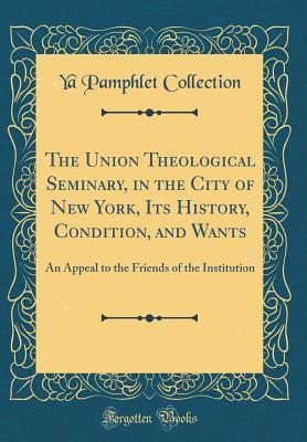 [d6140] ^Read# The Union Theological Seminary, in the City of New York, Its History, Condition, and Wants: An Appeal to the Friends of the Institution (Classic Reprint) - YA Pamphlet Collection (Library of Congress) ^PDF^