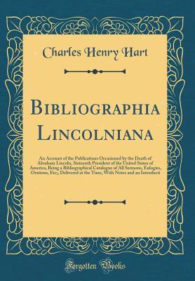 [22b18] #Full@ %Download! Bibliographia Lincolniana: An Account of the Publications Occasioned by the Death of Abraham Lincoln, Sixteenth President of the United States of America, Being a Bibliographical Catalogue of All Sermons, Eulogies, Orations, Etc;, Delivered at the Time, W - Charles Henry Hart @PDF#