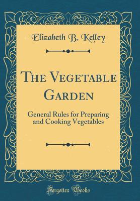 [ae725] ~Read* The Vegetable Garden: General Rules for Preparing and Cooking Vegetables (Classic Reprint) - Elizabeth B Kelley %e.P.u.b*