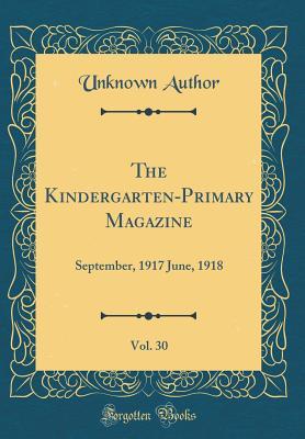 [036b4] %Read@ *Online% The Kindergarten-Primary Magazine, Vol. 30: September, 1917 June, 1918 (Classic Reprint) - Unknown %P.D.F^