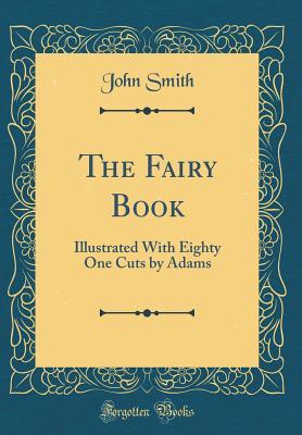 6da33] #D.o.w.n.l.o.a.d~ The Fairy Book: Illustrated with Eighty One Cuts by Adams (Classic Reprint) - John Smith #e.P.u.b!