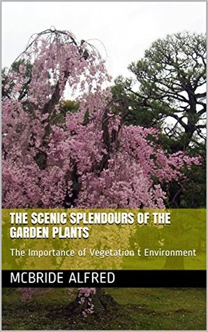 [48bbd] ~R.e.a.d~ !O.n.l.i.n.e^ THE SCENIC SPLENDOURS OF THE GARDEN PLANTS: The Importance of Vegetation t Environment (Edition Book 1) - McBride Alfred *P.D.F%