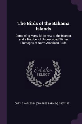 71b85] @D.o.w.n.l.o.a.d* The Birds of the Bahama Islands: Containing Many Birds New to the Islands, and a Number of Undescribed Winter Plumages of North American Birds - Charles B. Cory #e.P.u.b!