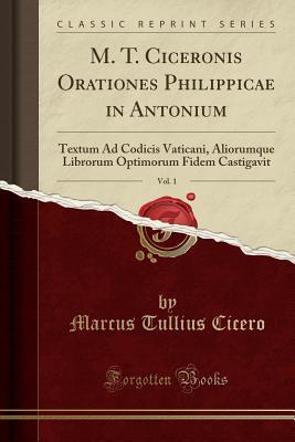 [e6873] ~R.e.a.d* M. T. Ciceronis Orationes Philippicae in Antonium, Vol. 1: Textum Ad Codicis Vaticani, Aliorumque Librorum Optimorum Fidem Castigavit (Classic Reprint) - Marcus Tullius Cicero %P.D.F%