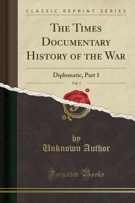 [023dd] @Read! The Times Documentary History of the War, Vol. 1: Diplomatic, Part 1 (Classic Reprint) - Unknown ^P.D.F@