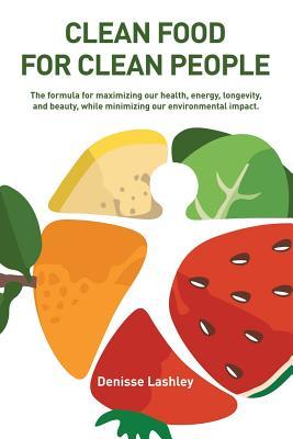 [b24eb] ~Full@ ~Download@ Clean Food for Clean People: The Formula for Maximizing Our Health, Energy, Longevity, and Beauty, While Minimizing Our Environmental Impact. - Denisse Lashley !ePub!