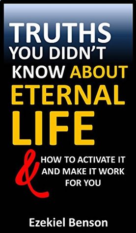 [9a930] @F.u.l.l.! *D.o.w.n.l.o.a.d% Truths You Didn’t Know About Eternal Life & How To Activate It And Make It Work For You - Ezekiel Benson %ePub#