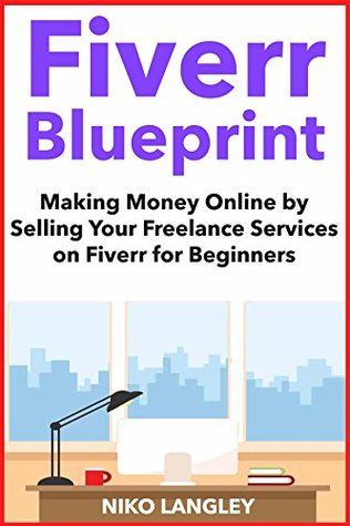 [4864d] %R.e.a.d# !O.n.l.i.n.e^ Fiverr Blueprint (2018 Home-Business Guide): Making Money Online by Selling Your Freelance Services on Fiverr for Beginners - Nikolo Langley ^P.D.F@