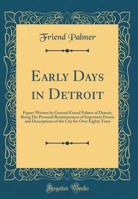 [8780c] %Full^ @Download* Early Days in Detroit: Papers Written by General Friend Palmer of Detroit, Being His Personal Reminiscences of Important Events and Descriptions of the City for Over Eighty Years (Classic Reprint) - Friend Palmer %e.P.u.b^