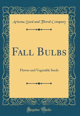 [962b7] %F.u.l.l.@ *D.o.w.n.l.o.a.d# Fall Bulbs: Flower and Vegetable Seeds (Classic Reprint) - Arizona Seed and Floral Company ^ePub*