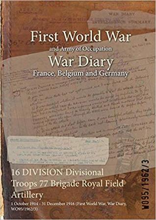 [30fcd] ~Read^ 16 Division Divisional Troops 77 Brigade Royal Field Artillery: 1 October 1914 - 31 December 1916 (First World War, War Diary, Wo95/1962/3) - British War Office ~e.P.u.b!