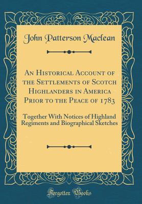 [8acf4] %Read^ ^Online* An Historical Account of the Settlements of Scotch Highlanders in America Prior to the Peace of 1783: Together with Notices of Highland Regiments and Biographical Sketches (Classic Reprint) - John Patterson MacLean #PDF*