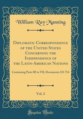 d3f27] #D.o.w.n.l.o.a.d~ Diplomatic Correspondence of the United States Concerning the Independence of the Latin-American Nations, Vol. 2: Containing Parts III to VII, Documents 321 754 (Classic Reprint) - William Ray Manning #PDF*