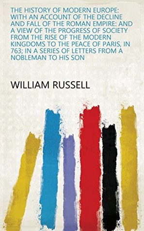 [ee9f1] ^R.e.a.d# The History of Modern Europe: with an Account of the Decline and Fall of the Roman Empire: And a View of the Progress of Society from the Rise of the Modern  Series of Letters from a Nobleman to His Son - William Russell *PDF~