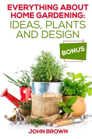 [093b6] *Read^ ~Online@ Everything About Home Gardening: Ideas, Plants and Design - John Brown ~P.D.F@