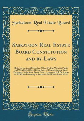 901f2] @D.o.w.n.l.o.a.d~ Saskatoon Real Estate Board Constitution and By-Laws: Rules Governing All Members When Dealing with the Public and with Each Other; Giving Rates of Commissions on Sales, Exchanges, Valuations, Rents, Leases, Loans and Full Particulars of All Maters Pertai - Saskatoon Real Estate Board *e.P.u.b!