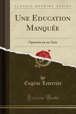 [a8342] %R.e.a.d* Une Education Manqu�e: Op�rette En Un Acte (Classic Reprint) - Eugène Leterrier #PDF@