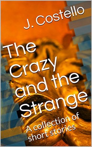 [dc8c1] @R.e.a.d* %O.n.l.i.n.e# The Crazy and the Strange: A collection of short stories - J. Costello !e.P.u.b*