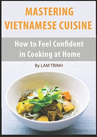 [203e3] ~F.u.l.l.~ %D.o.w.n.l.o.a.d@ MASTERING VIETNAMESE CUISINE: How to Feel Confident in Cooking at Home - Trinh Lam %e.P.u.b#