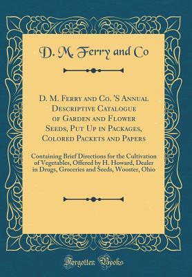 [07c96] *Read~ D. M. Ferry and Co. 's Annual Descriptive Catalogue of Garden and Flower Seeds, Put Up in Packages, Colored Packets and Papers: Containing Brief Directions for the Cultivation of Vegetables, Offered by H. Howard, Dealer in Drugs, Groceries and Seeds, Woos - D M Ferry and Co !ePub#