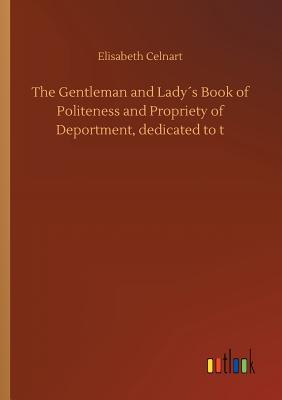 [90af6] ^Read% ~Online@ The Gentleman and Lady�s Book of Politeness and Propriety of Deportment, Dedicated to T - Elisabeth Celnart ^e.P.u.b~