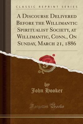 [63035] @R.e.a.d! A Discourse Delivered Before the Willimantic Spiritualist Society, at Willimantic, Conn., on Sunday, March 21, 1886 (Classic Reprint) - John Hooker ^P.D.F*