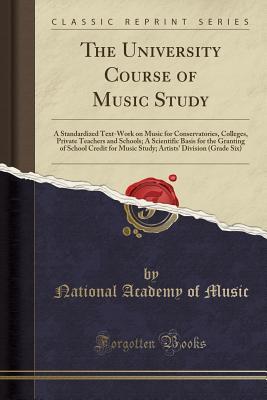 [ba75e] #Read# The University Course of Music Study: A Standardized Text-Work on Music for Conservatories, Colleges, Private Teachers and Schools; A Scientific Basis for the Granting of School Credit for Music Study; Artists' Division (Grade Six) (Classic Reprint) - National Academy of Music ~e.P.u.b@
