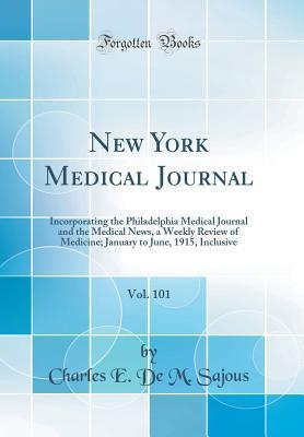 [aec93] @Download@ New York Medical Journal, Vol. 101: Incorporating the Philadelphia Medical Journal and the Medical News, a Weekly Review of Medicine; January to June, 1915, Inclusive (Classic Reprint) - Charles E De M Sajous @e.P.u.b~