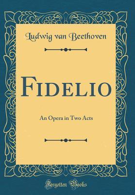 [cd759] ^Read% Fidelio: An Opera in Two Acts (Classic Reprint) - Ludwig van Beethoven *PDF#
