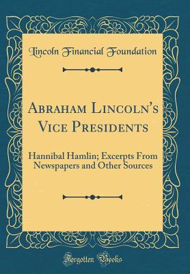 [032d1] ^Read# ^Online! Abraham Lincoln's Vice Presidents: Hannibal Hamlin; Excerpts from Newspapers and Other Sources (Classic Reprint) - Lincoln Financial Foundation Collection @PDF#