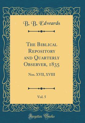 [af9fb] ^Full~ %Download# The Biblical Repository and Quarterly Observer, 1835, Vol. 5: Nos. XVII, XVIII (Classic Reprint) - B B Edwards %PDF@