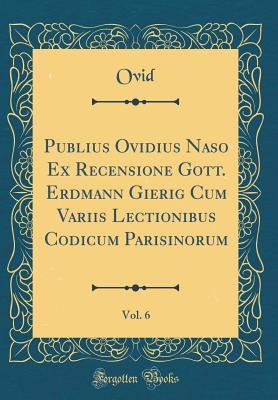 01506] *D.o.w.n.l.o.a.d* Publius Ovidius Naso Ex Recensione Gott. Erdmann Gierig Cum Variis Lectionibus Codicum Parisinorum, Vol. 6 (Classic Reprint) - Ovid ^PDF^