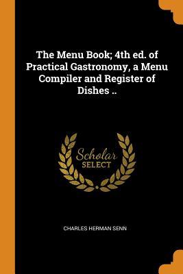 [ce580] *Read# *Online~ The Menu Book; 4th Ed. of Practical Gastronomy, a Menu Compiler and Register of Dishes .. - Charles Herman Senn @P.D.F*