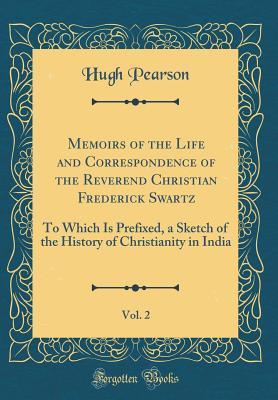 17624] ^D.o.w.n.l.o.a.d@ Memoirs of the Life and Correspondence of the Reverend Christian Frederick Swartz, Vol. 2: To Which Is Prefixed, a Sketch of the History of Christianity in India (Classic Reprint) - Hugh Pearson %e.P.u.b*