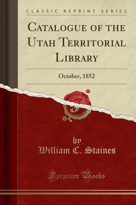 [4f209] %R.e.a.d* ~O.n.l.i.n.e~ Catalogue of the Utah Territorial Library: October, 1852 (Classic Reprint) - William C Staines #ePub^