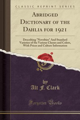 [6af1a] #R.e.a.d* #O.n.l.i.n.e@ Abridged Dictionary of the Dahlia for 1921: Describing novelties and Standard Varieties of the Various Classes and Colors, with Prices and Culture Information (Classic Reprint) - Alt F Clark #P.D.F~