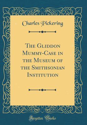 [51783] ~Download* The Gliddon Mummy-Case in the Museum of the Smithsonian Institution (Classic Reprint) - Charles Pickering %P.D.F*