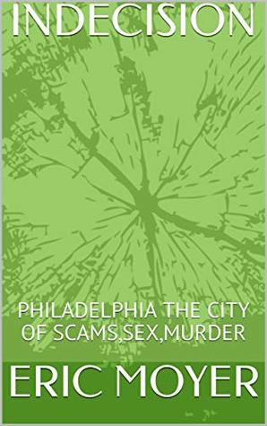 [cbd3a] *F.u.l.l.! *D.o.w.n.l.o.a.d! INDECISION: PHILADELPHIA THE CITY OF SCAMS,SEX,MURDER - Eric Moyer %P.D.F!
