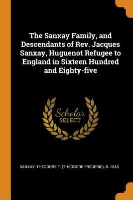 [4c313] #Full! @Download^ The Sanxay Family, and Descendants of Rev. Jacques Sanxay, Huguenot Refugee to England in Sixteen Hundred and Eighty-Five - Theodore F B 1843 Sanxay ~e.P.u.b!