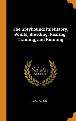 [91ddb] ^Read! The Greyhound; Its History, Points, Breeding, Rearing, Training, and Running - Hugh Dalziel *PDF^