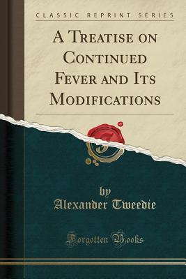 [fe142] *Full~ %Download@ A Treatise on Continued Fever and Its Modifications (Classic Reprint) - Alexander Tweedie *ePub~