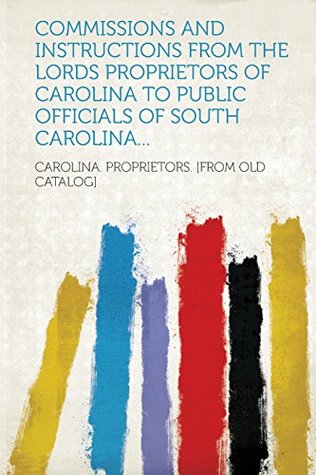 5c684] @D.o.w.n.l.o.a.d@ Commissions and Instructions from the Lords Proprietors of Carolina to Public Officials of South Carolina - Carolina Proprietors ~PDF~